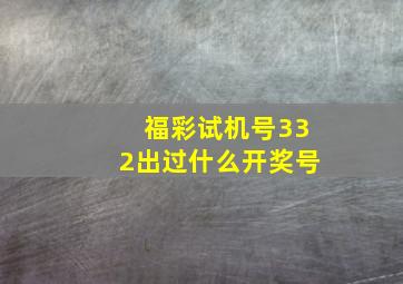 福彩试机号332出过什么开奖号