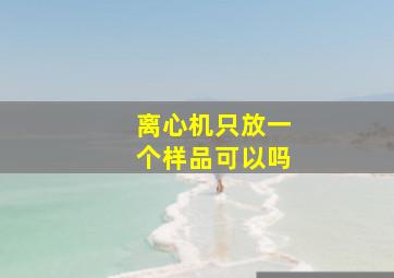 离心机只放一个样品可以吗