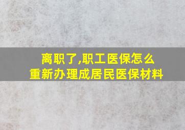 离职了,职工医保怎么重新办理成居民医保材料