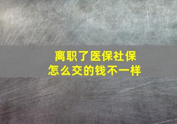 离职了医保社保怎么交的钱不一样