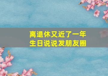 离退休又近了一年生日说说发朋友圈