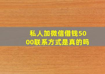 私人加微信借钱5000联系方式是真的吗