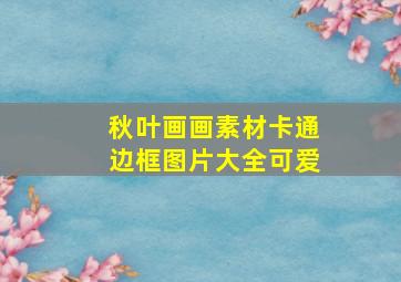 秋叶画画素材卡通边框图片大全可爱