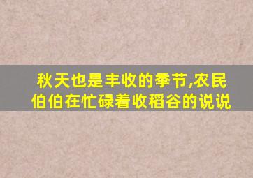 秋天也是丰收的季节,农民伯伯在忙碌着收稻谷的说说