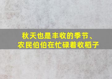 秋天也是丰收的季节、农民伯伯在忙碌着收稻子