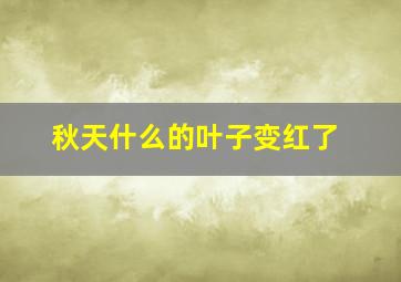 秋天什么的叶子变红了