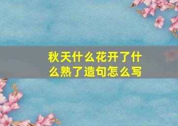 秋天什么花开了什么熟了造句怎么写