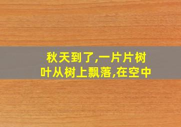 秋天到了,一片片树叶从树上飘落,在空中