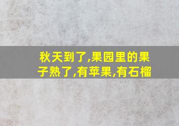 秋天到了,果园里的果子熟了,有苹果,有石榴