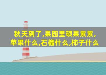 秋天到了,果园里硕果累累,苹果什么,石榴什么,柿子什么