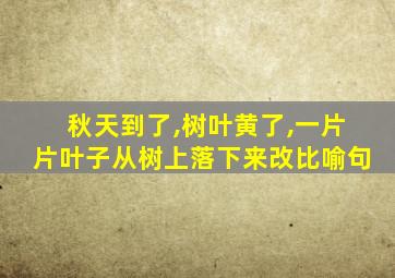 秋天到了,树叶黄了,一片片叶子从树上落下来改比喻句