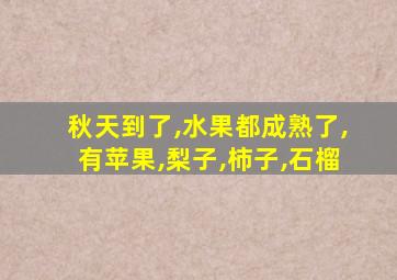 秋天到了,水果都成熟了,有苹果,梨子,柿子,石榴