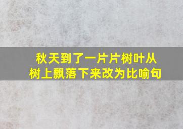 秋天到了一片片树叶从树上飘落下来改为比喻句