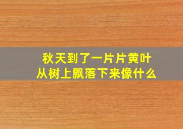 秋天到了一片片黄叶从树上飘落下来像什么