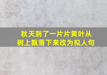 秋天到了一片片黄叶从树上飘落下来改为拟人句