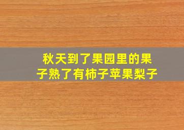 秋天到了果园里的果子熟了有柿子苹果梨子