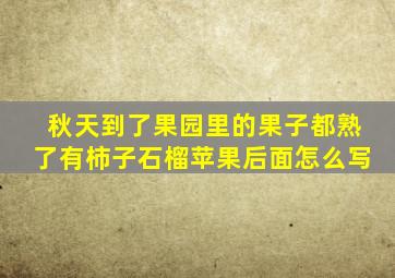 秋天到了果园里的果子都熟了有柿子石榴苹果后面怎么写