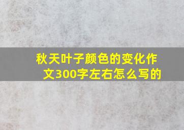 秋天叶子颜色的变化作文300字左右怎么写的