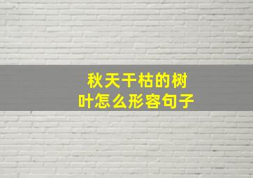 秋天干枯的树叶怎么形容句子