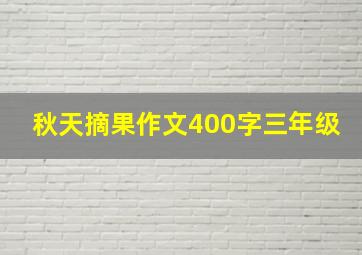 秋天摘果作文400字三年级