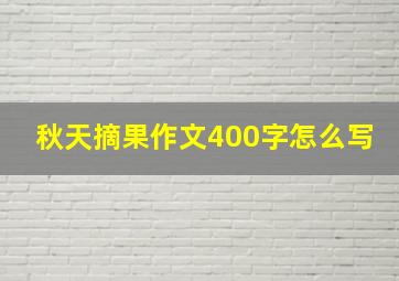 秋天摘果作文400字怎么写