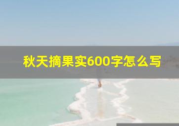 秋天摘果实600字怎么写