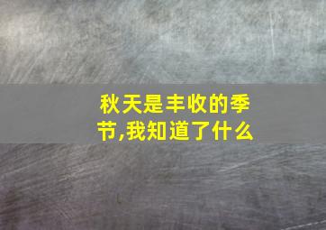 秋天是丰收的季节,我知道了什么