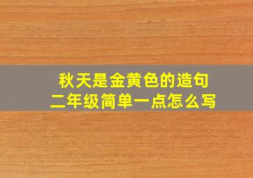 秋天是金黄色的造句二年级简单一点怎么写