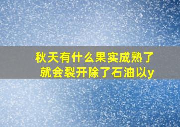 秋天有什么果实成熟了就会裂开除了石油以y