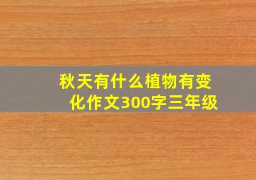 秋天有什么植物有变化作文300字三年级