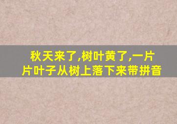 秋天来了,树叶黄了,一片片叶子从树上落下来带拼音