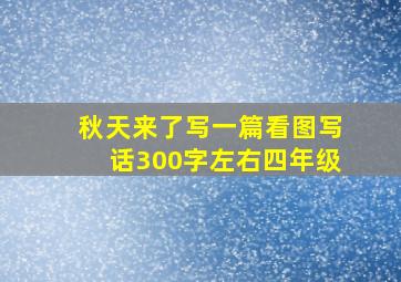 秋天来了写一篇看图写话300字左右四年级