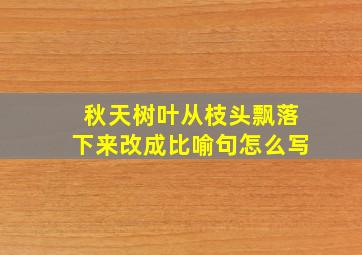 秋天树叶从枝头飘落下来改成比喻句怎么写