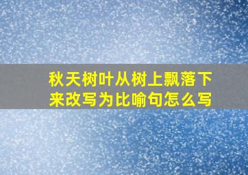 秋天树叶从树上飘落下来改写为比喻句怎么写