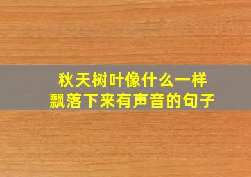 秋天树叶像什么一样飘落下来有声音的句子