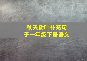 秋天树叶补充句子一年级下册语文