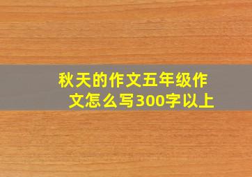 秋天的作文五年级作文怎么写300字以上