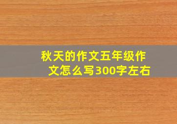 秋天的作文五年级作文怎么写300字左右