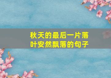 秋天的最后一片落叶安然飘落的句子