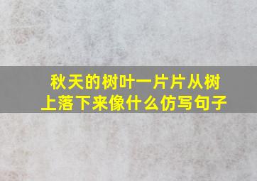 秋天的树叶一片片从树上落下来像什么仿写句子