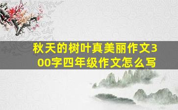 秋天的树叶真美丽作文300字四年级作文怎么写