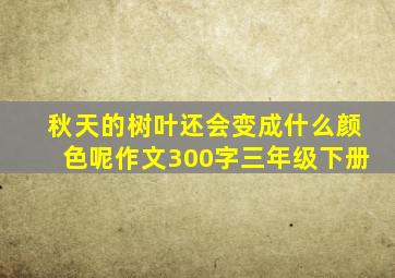 秋天的树叶还会变成什么颜色呢作文300字三年级下册