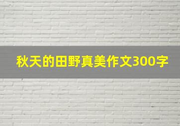 秋天的田野真美作文300字