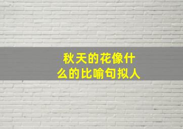 秋天的花像什么的比喻句拟人