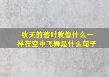 秋天的落叶就像什么一样在空中飞舞是什么句子