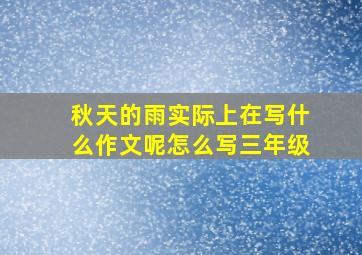 秋天的雨实际上在写什么作文呢怎么写三年级