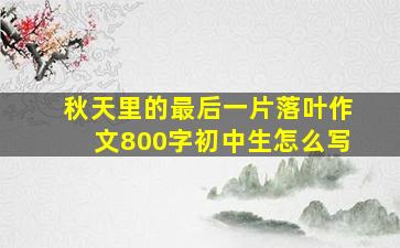 秋天里的最后一片落叶作文800字初中生怎么写