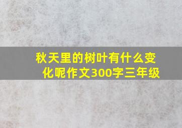 秋天里的树叶有什么变化呢作文300字三年级