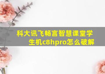 科大讯飞畅言智慧课堂学生机c8hpro怎么破解