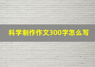 科学制作作文300字怎么写